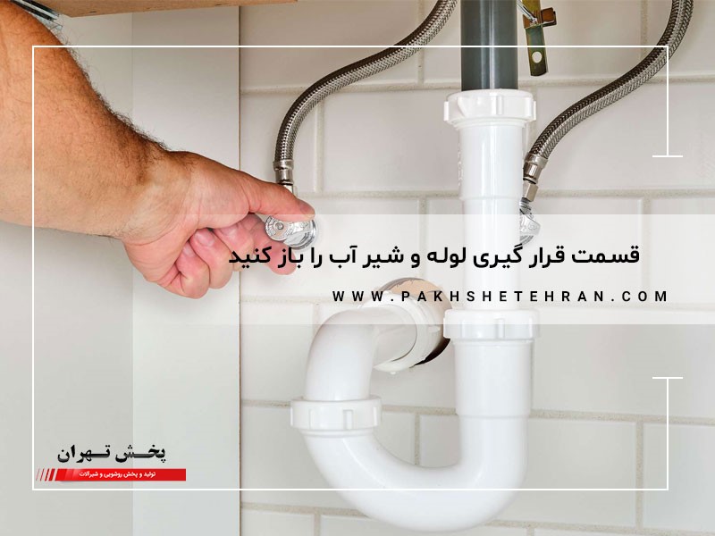 قسمت قرار گیری لوله و شیر آب را باز کنید